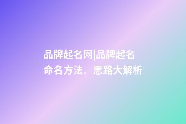 品牌起名网|品牌起名命名方法、思路大解析-第1张-商标起名-玄机派